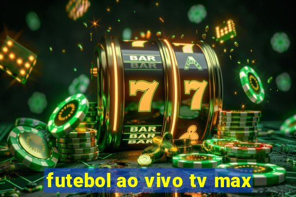 futebol ao vivo tv max